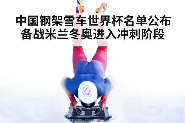 中国钢架雪车世界杯名单公布 备战米兰冬奥进入冲刺阶段（3377.com）